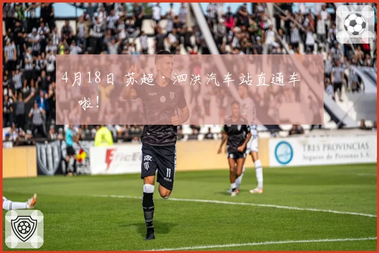 4月18日 苏超·泗洪汽车站直通车来啦！