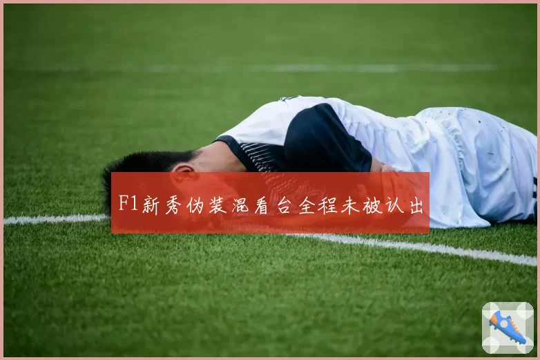 F1新秀伪装混看台全程未被认出