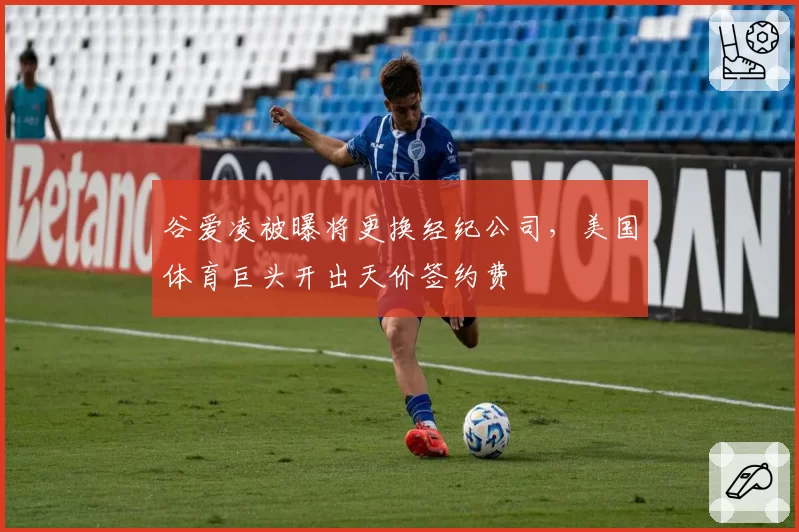 谷爱凌被曝将更换经纪公司，美国体育巨头开出天价签约费