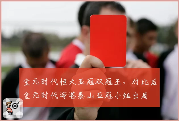 金元时代恒大亚冠双冠王，对比后金元时代海港泰山亚冠小组出局