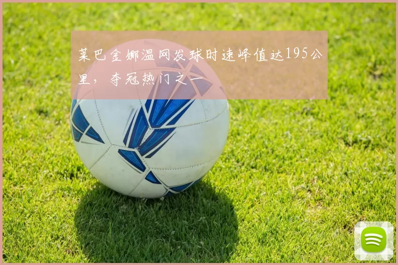 莱巴金娜温网发球时速峰值达195公里,夺冠热门之一