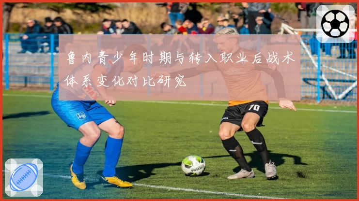 鲁内青少年时期与转入职业后战术体系变化对比研究