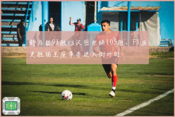 舒马赫91胜vs汉密尔顿105胜,F1历史胜场王座争夺进入倒计时