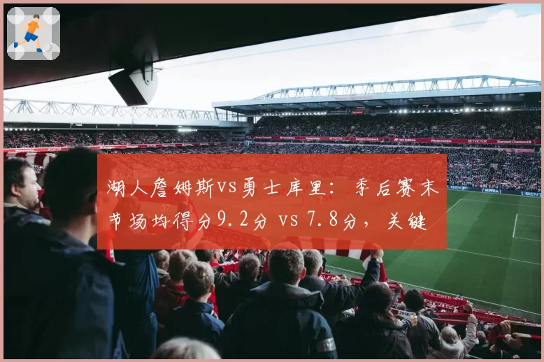湖人詹姆斯vs勇士库里：季后赛末节场均得分9.2分 vs 7.8分，关键球处理差异解析